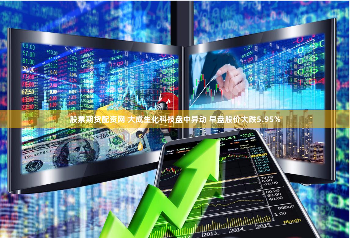 股票期货配资网 大成生化科技盘中异动 早盘股价大跌5.95%