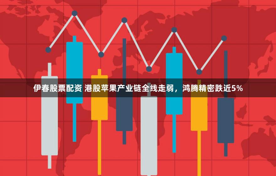 伊春股票配资 港股苹果产业链全线走弱，鸿腾精密跌近5%