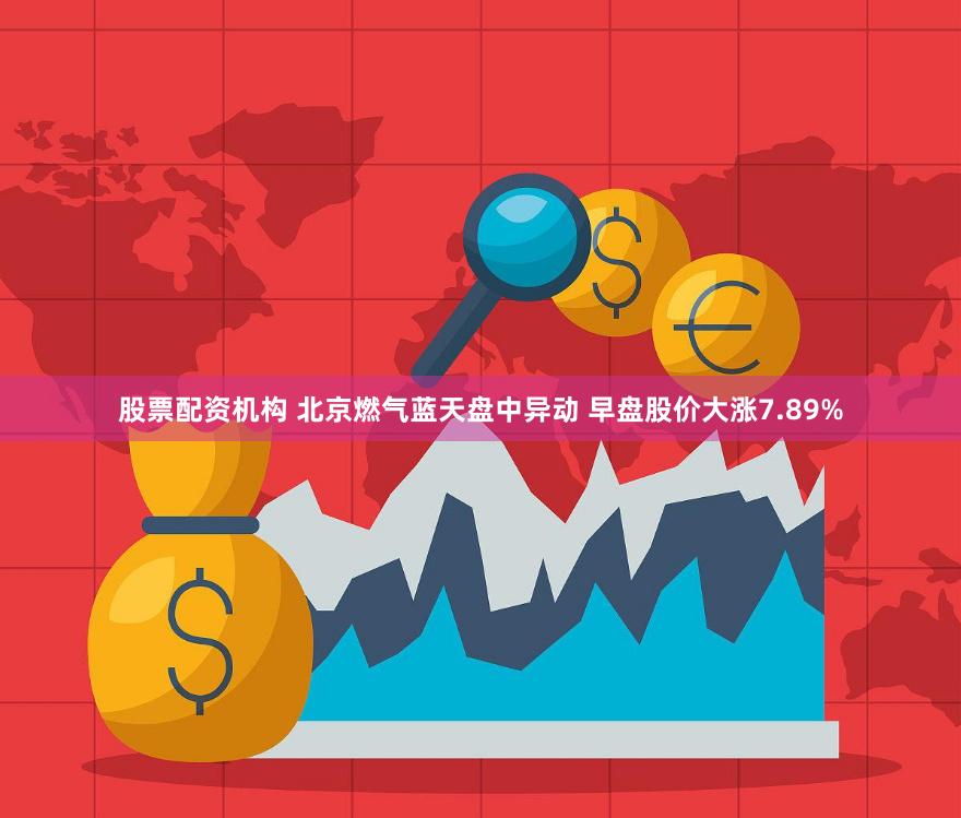 股票配资机构 北京燃气蓝天盘中异动 早盘股价大涨7.89%