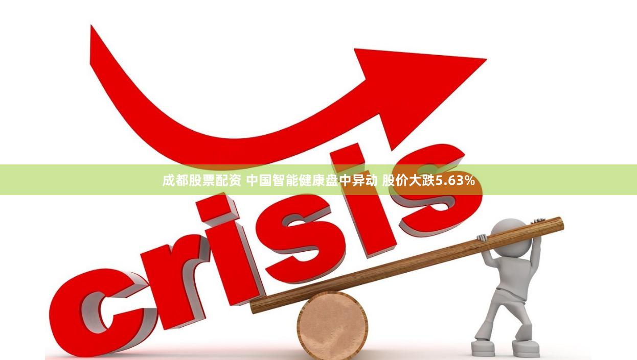 成都股票配资 中国智能健康盘中异动 股价大跌5.63%