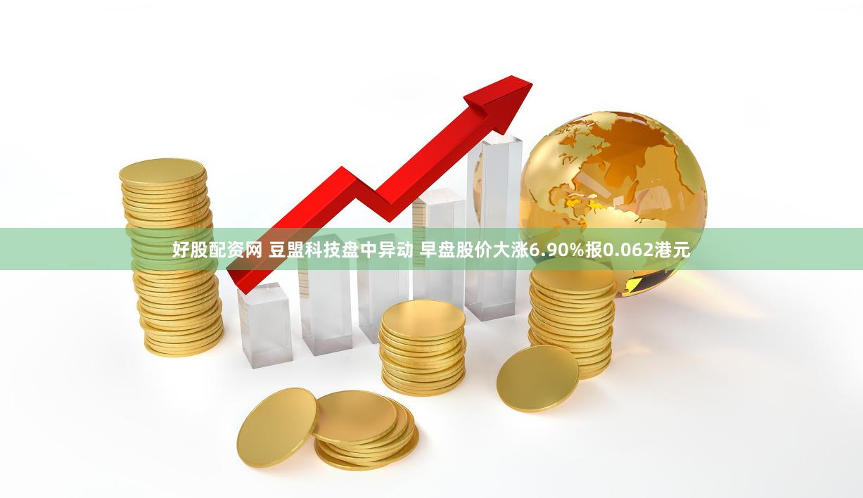 好股配资网 豆盟科技盘中异动 早盘股价大涨6.90%报0.062港元
