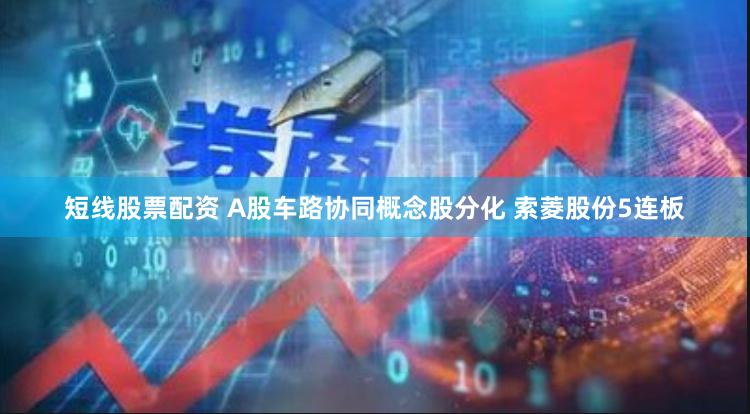 短线股票配资 A股车路协同概念股分化 索菱股份5连板