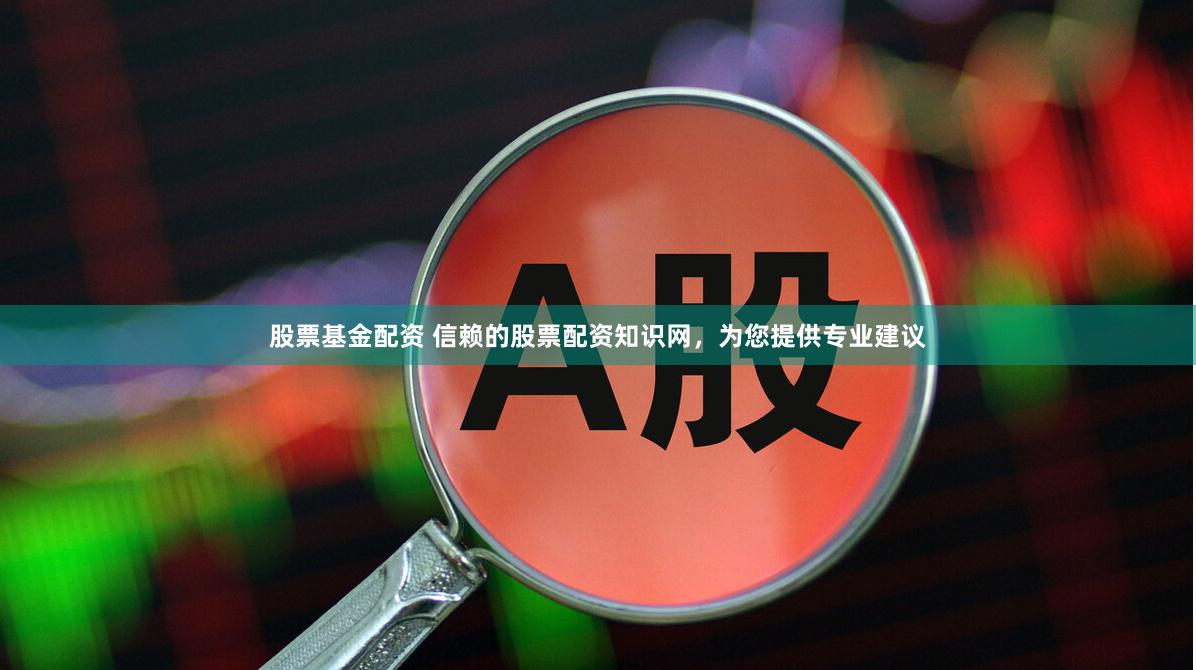 股票基金配资 信赖的股票配资知识网，为您提供专业建议