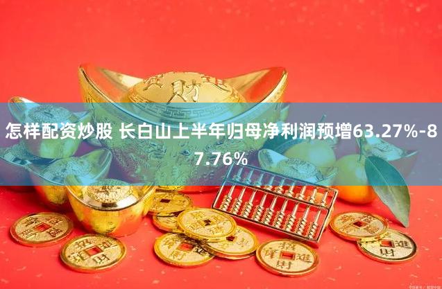 怎样配资炒股 长白山上半年归母净利润预增63.27%-87.76%