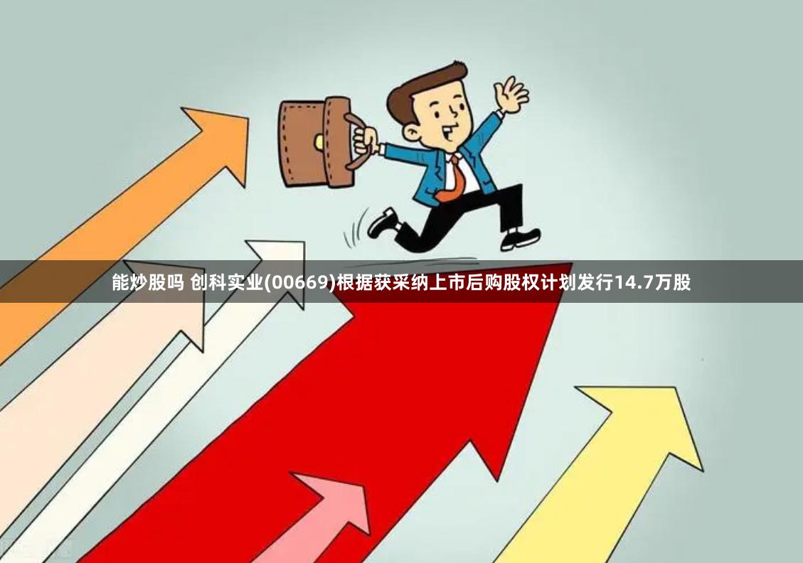 能炒股吗 创科实业(00669)根据获采纳上市后购股权计划发行14.7万股