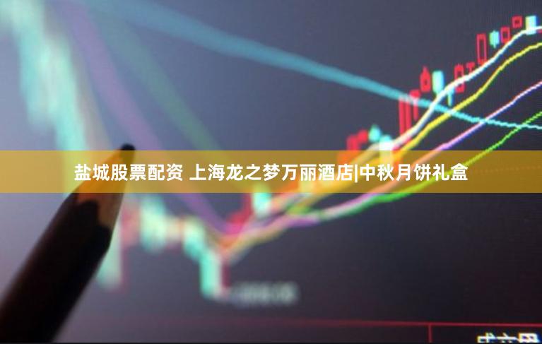 盐城股票配资 上海龙之梦万丽酒店|中秋月饼礼盒