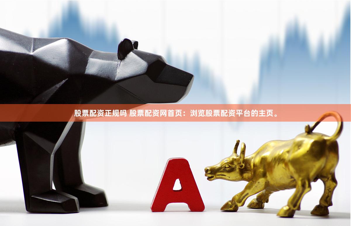 股票配资正规吗 股票配资网首页：浏览股票配资平台的主页。