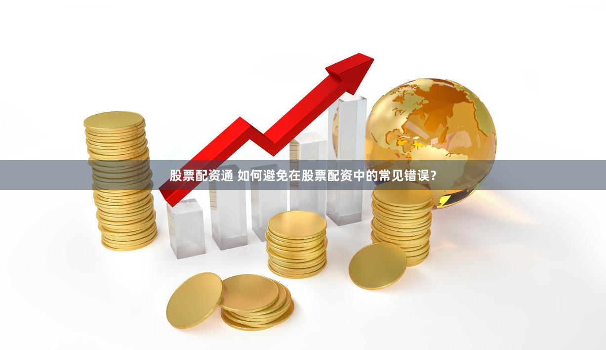股票配资通 如何避免在股票配资中的常见错误？