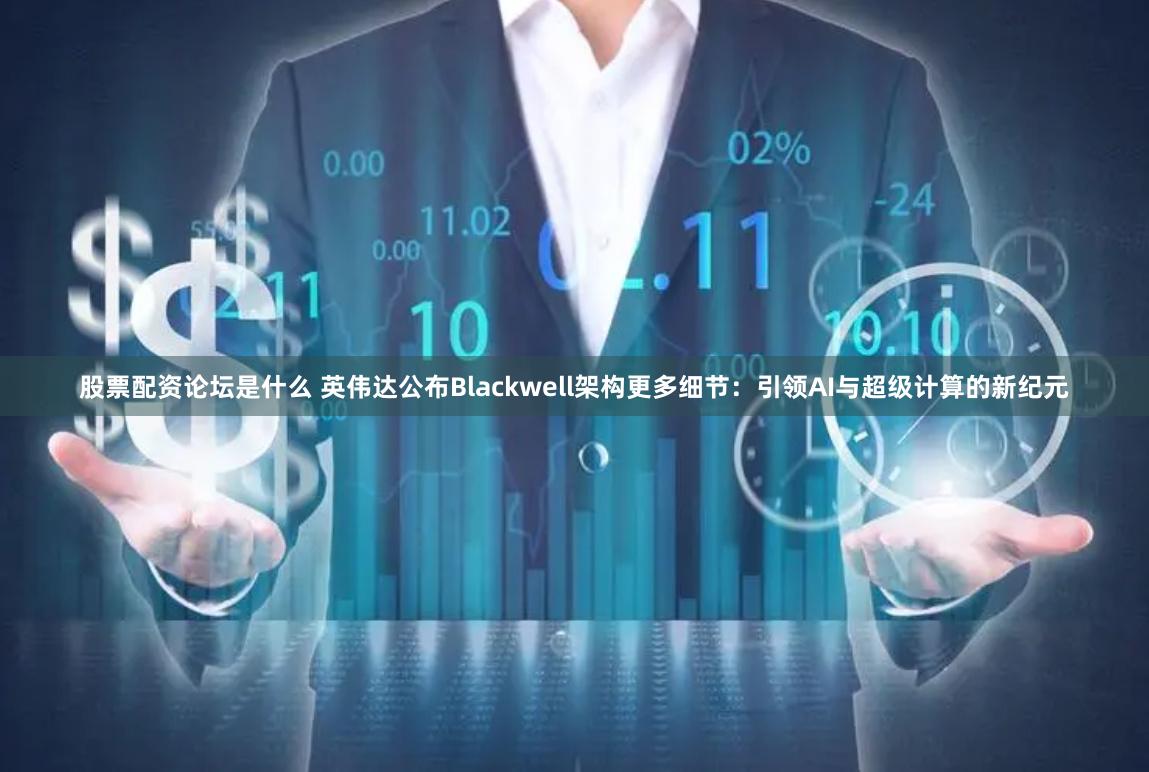 股票配资论坛是什么 英伟达公布Blackwell架构更多细节：引领AI与超级计算的新纪元