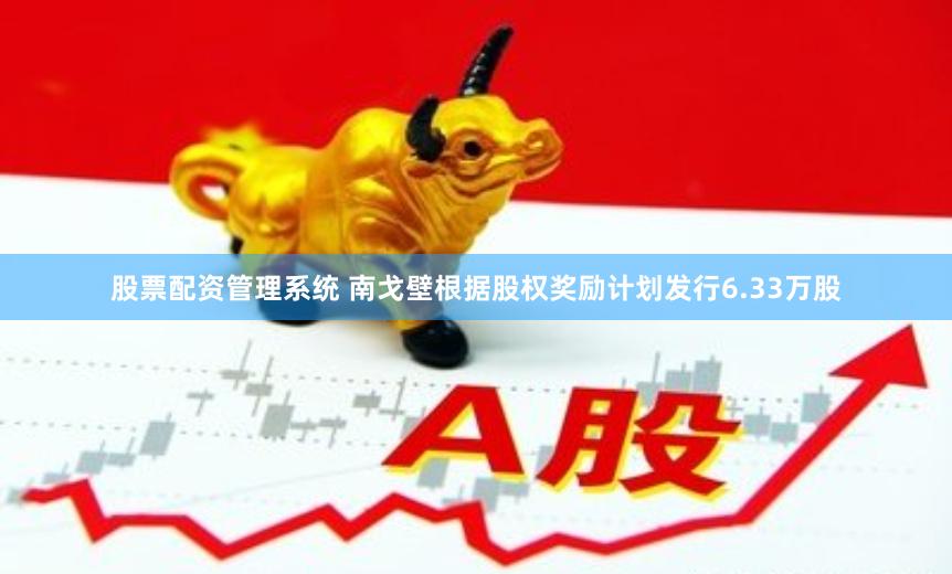 股票配资管理系统 南戈壁根据股权奖励计划发行6.33万股