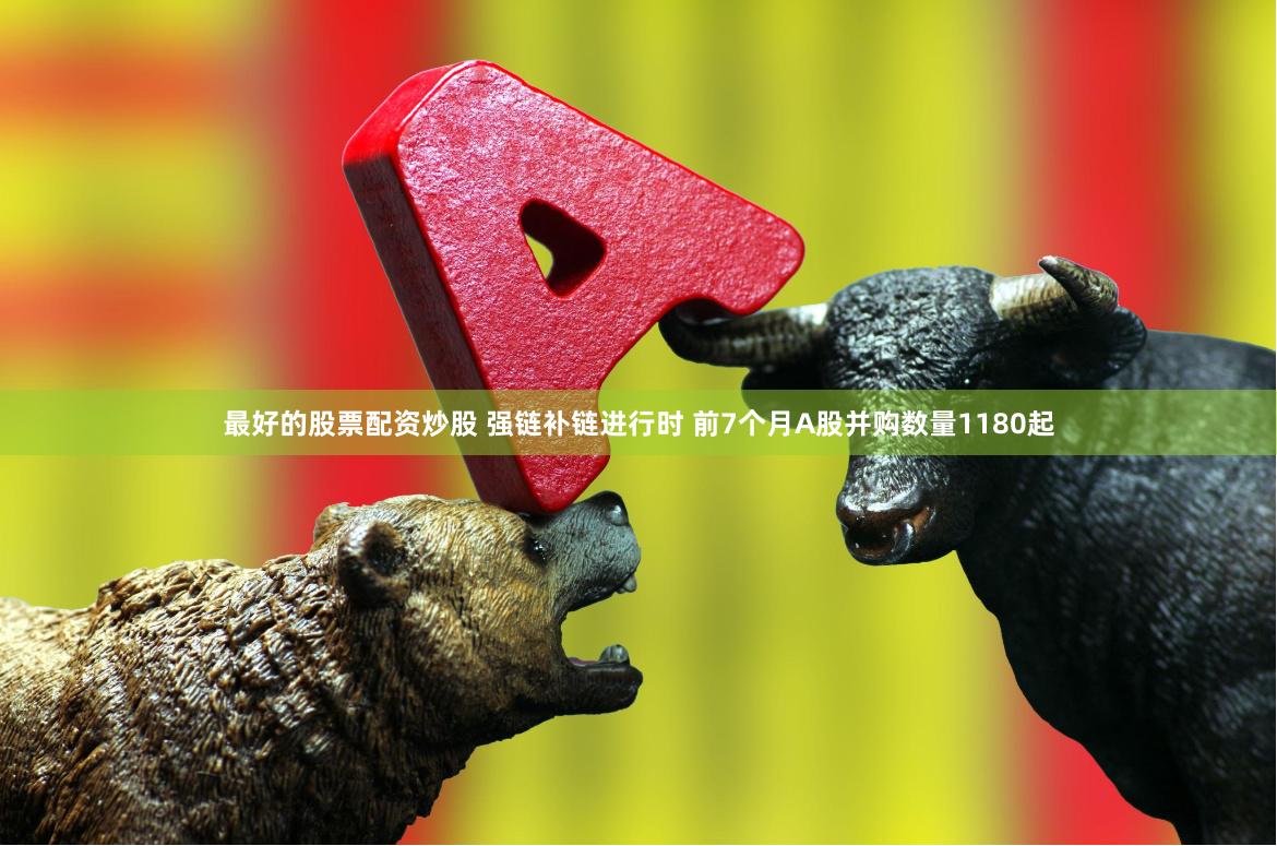 最好的股票配资炒股 强链补链进行时 前7个月A股并购数量1180起