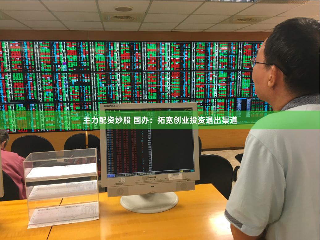 主力配资炒股 国办：拓宽创业投资退出渠道