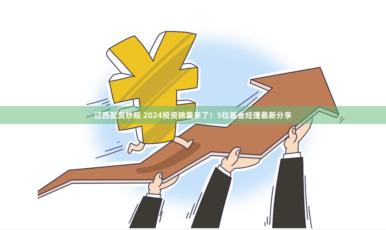 江西配资炒股 2024投资锦囊来了！5位基金经理最新分享