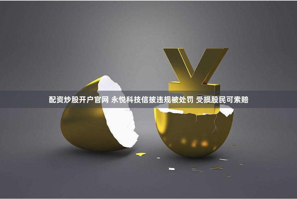 配资炒股开户官网 永悦科技信披违规被处罚 受损股民可索赔