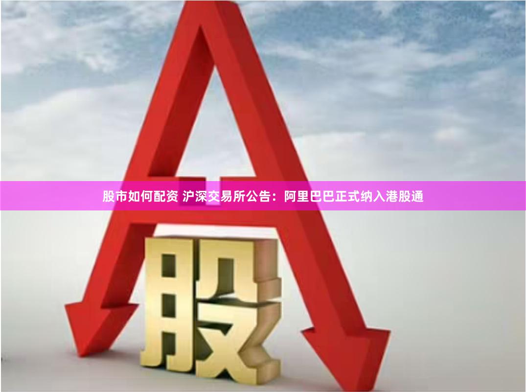 股市如何配资 沪深交易所公告：阿里巴巴正式纳入港股通