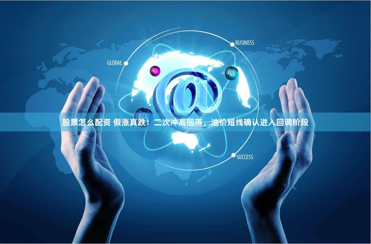股票怎么配资 假涨真跌！二次冲高回落，油价短线确认进入回调阶段