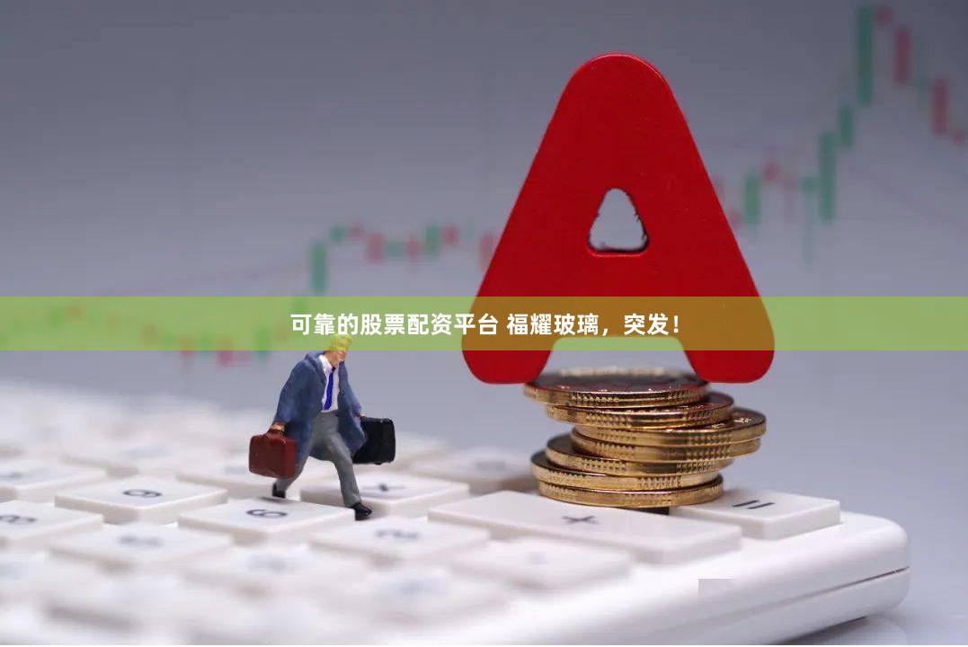 可靠的股票配资平台 福耀玻璃，突发！