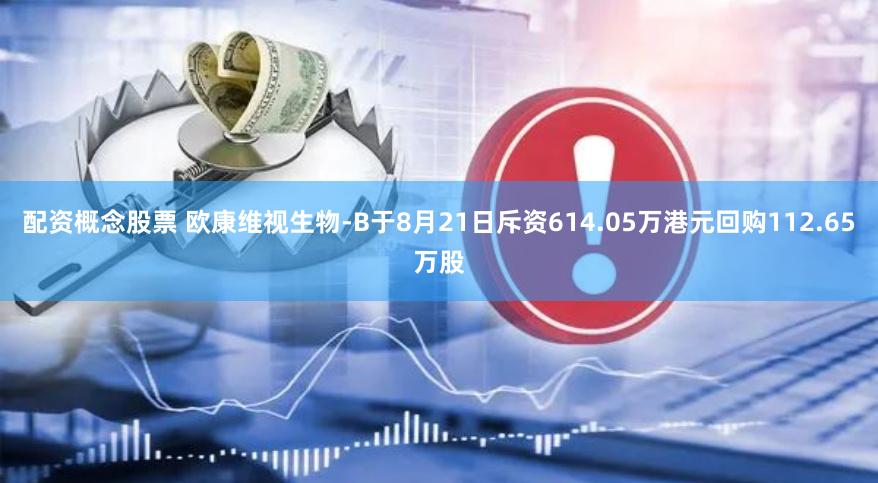 配资概念股票 欧康维视生物-B于8月21日斥资614.05万港元回购112.65万股