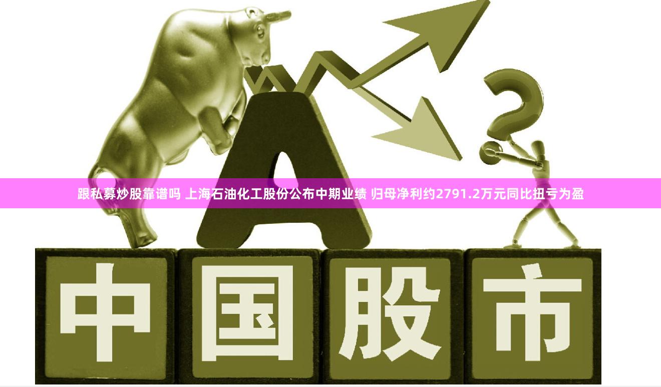跟私募炒股靠谱吗 上海石油化工股份公布中期业绩 归母净利约2791.2万元同比扭亏为盈