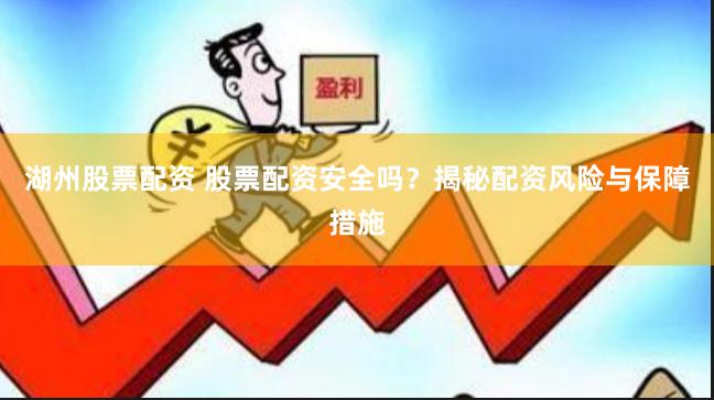 湖州股票配资 股票配资安全吗？揭秘配资风险与保障措施