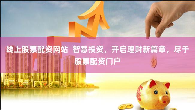 线上股票配资网站  智慧投资，开启理财新篇章，尽于股票配资门户