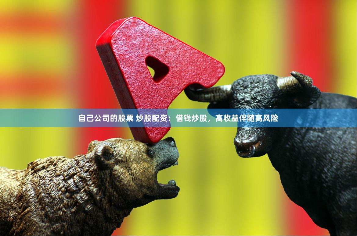 自己公司的股票 炒股配资：借钱炒股，高收益伴随高风险