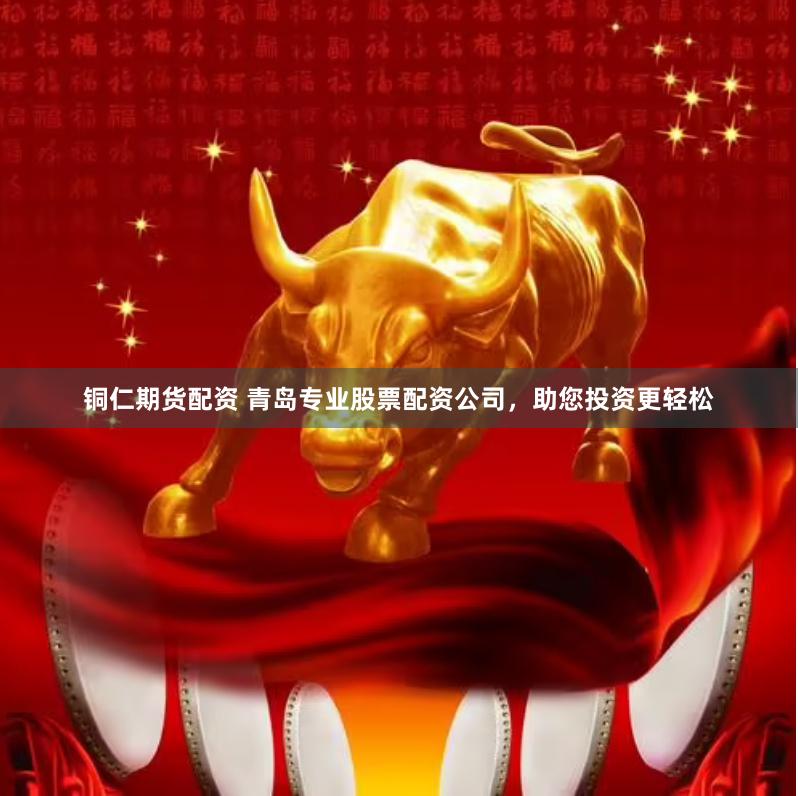 铜仁期货配资 青岛专业股票配资公司，助您投资更轻松