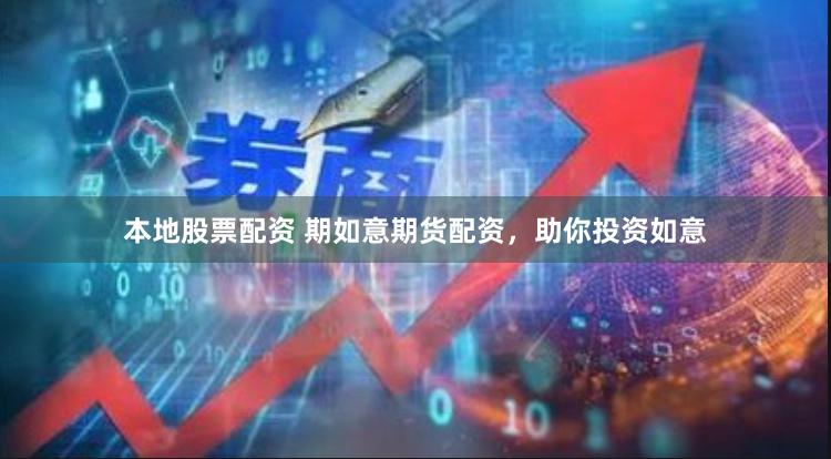 本地股票配资 期如意期货配资，助你投资如意