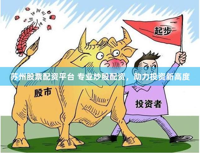 苏州股票配资平台 专业炒股配资，助力投资新高度
