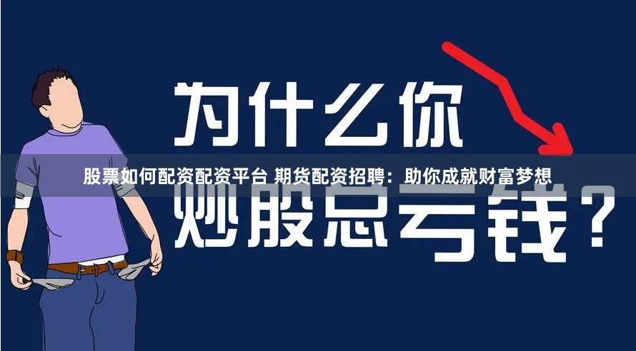 股票如何配资配资平台 期货配资招聘：助你成就财富梦想