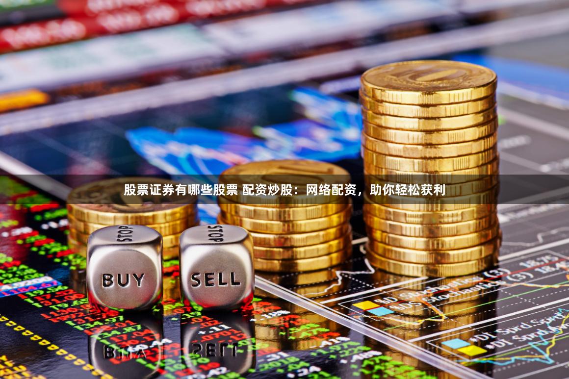 股票证券有哪些股票 配资炒股：网络配资，助你轻松获利