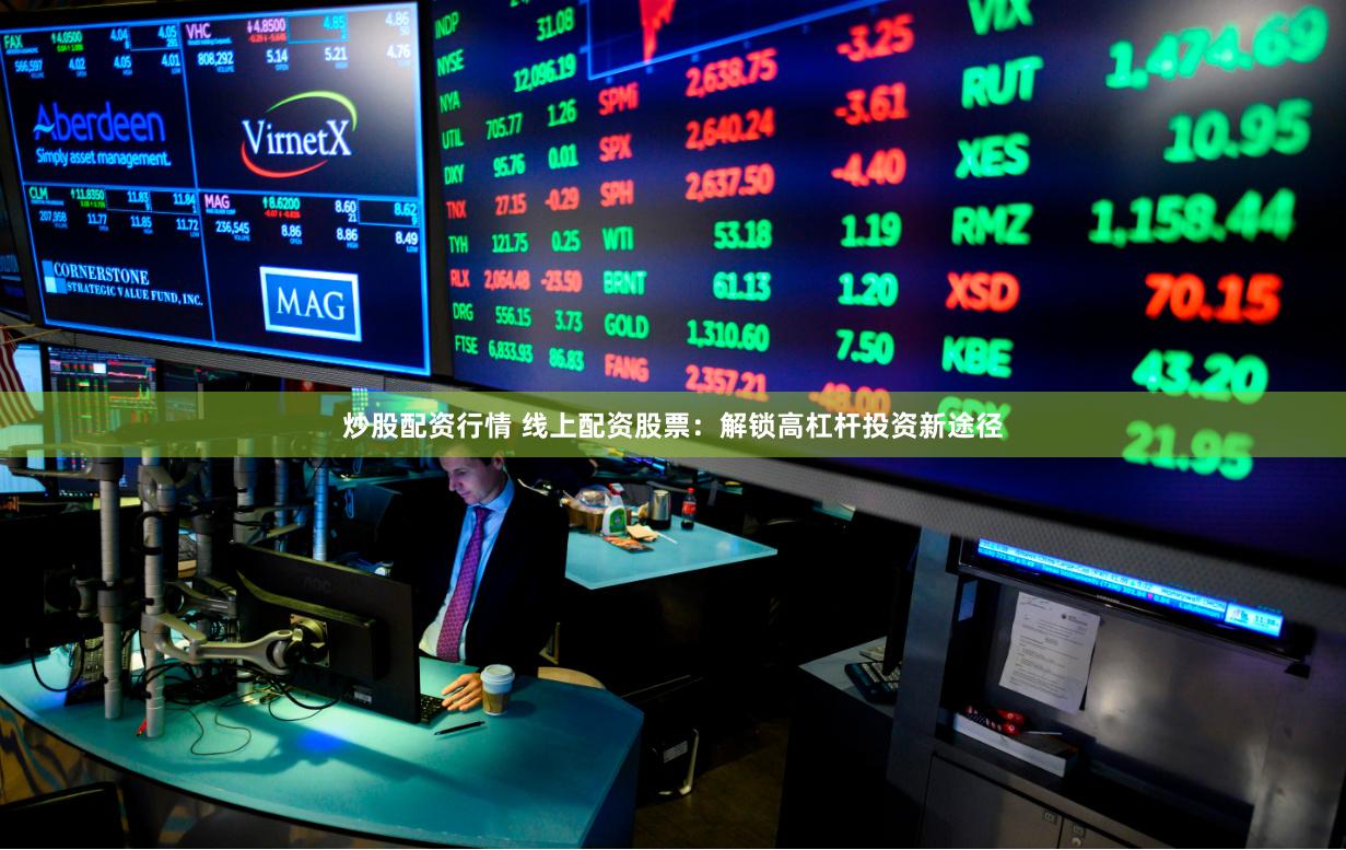 炒股配资行情 线上配资股票：解锁高杠杆投资新途径