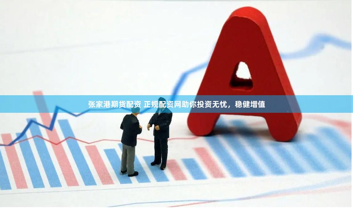 张家港期货配资 正规配资网助你投资无忧，稳健增值