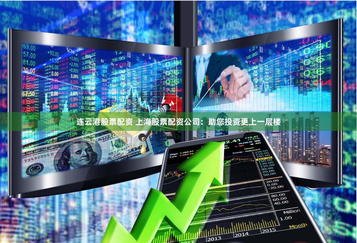 连云港股票配资 上海股票配资公司：助您投资更上一层楼