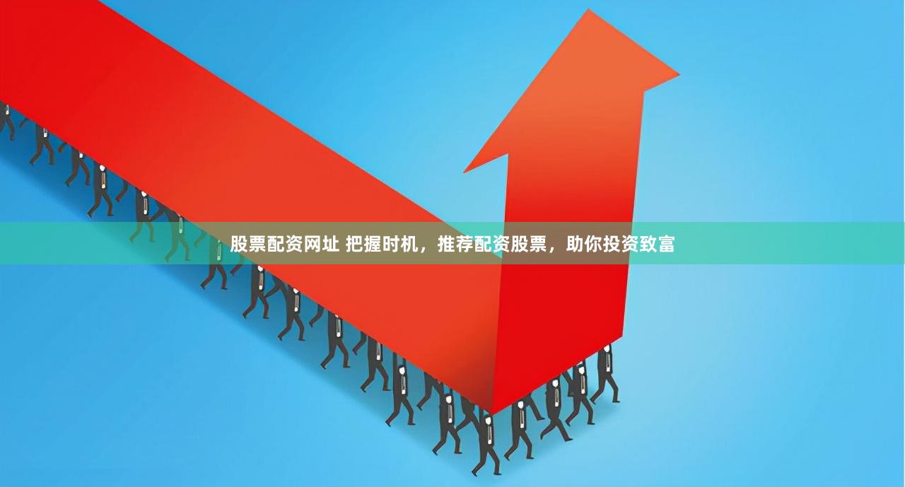 股票配资网址 把握时机，推荐配资股票，助你投资致富