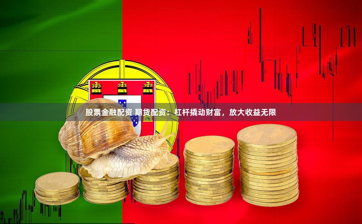 股票金融配资 期货配资：杠杆撬动财富，放大收益无限