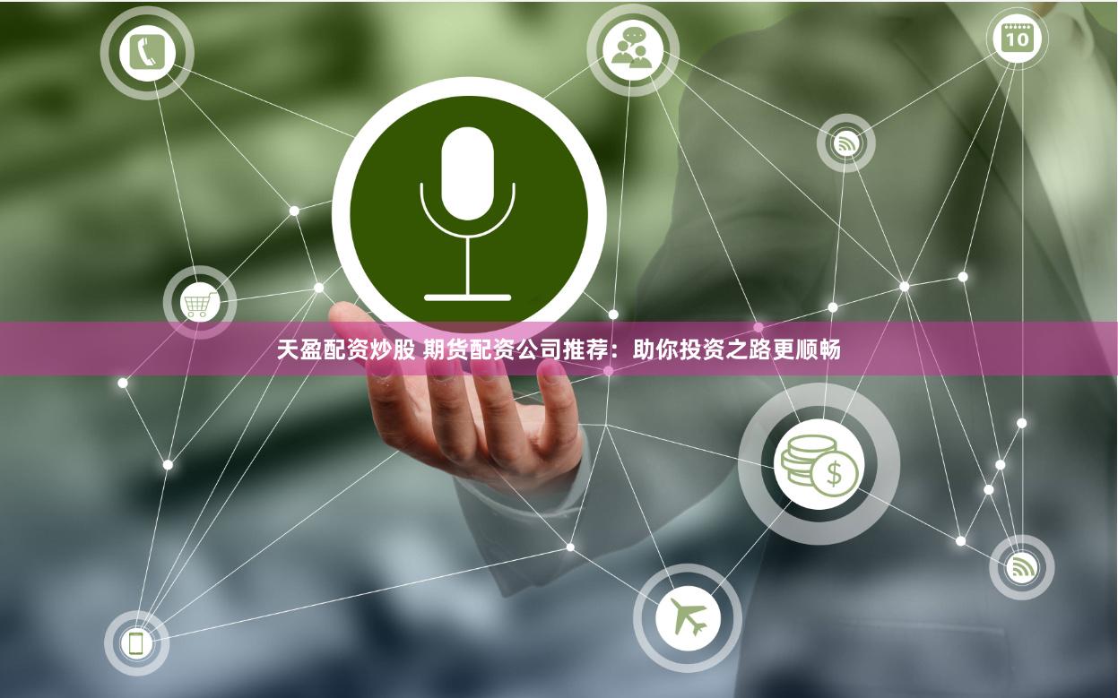 天盈配资炒股 期货配资公司推荐：助你投资之路更顺畅