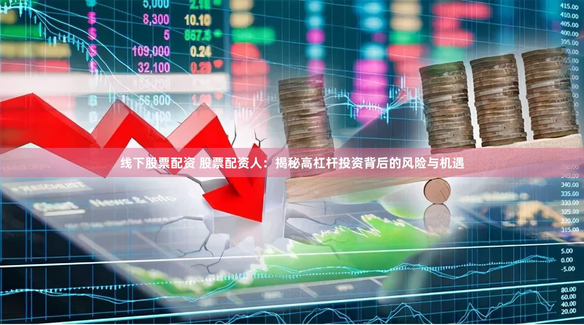 线下股票配资 股票配资人：揭秘高杠杆投资背后的风险与机遇