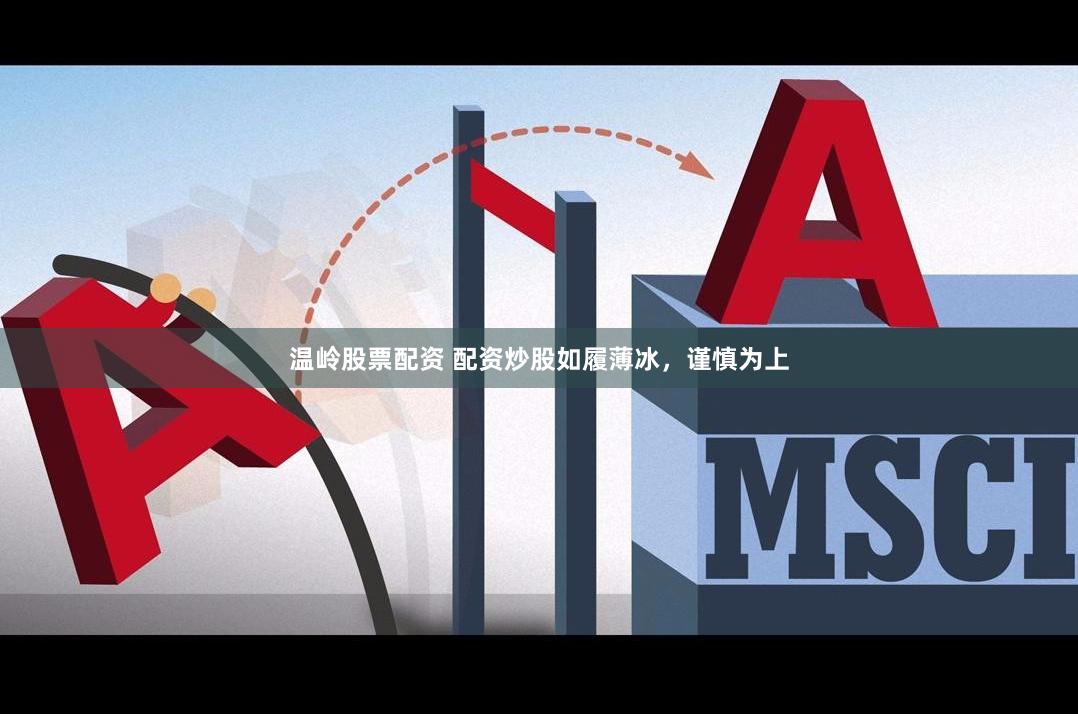 温岭股票配资 配资炒股如履薄冰，谨慎为上