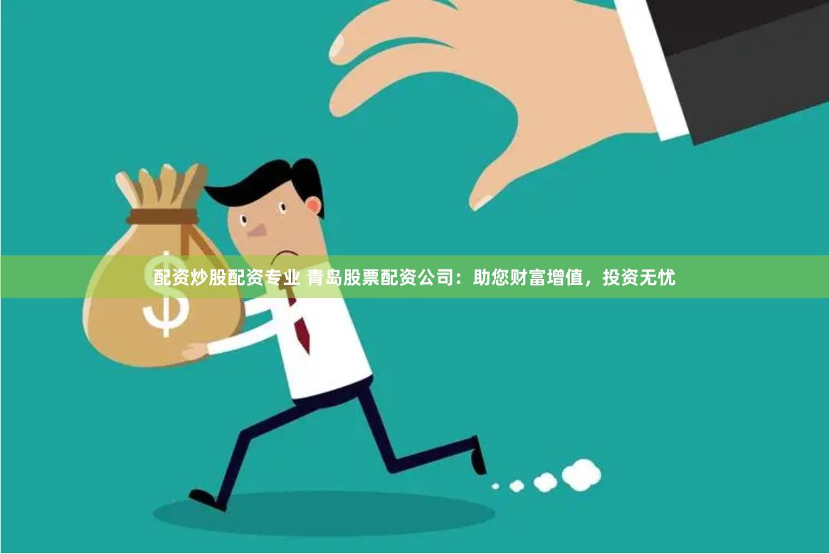 配资炒股配资专业 青岛股票配资公司：助您财富增值，投资无忧