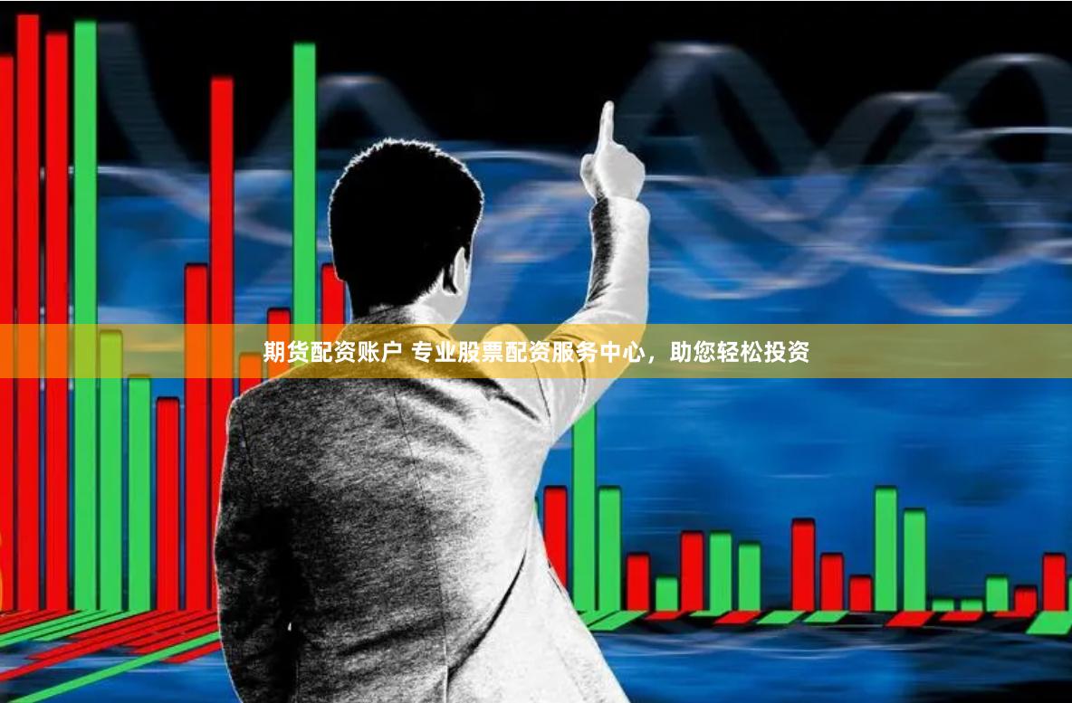 期货配资账户 专业股票配资服务中心，助您轻松投资