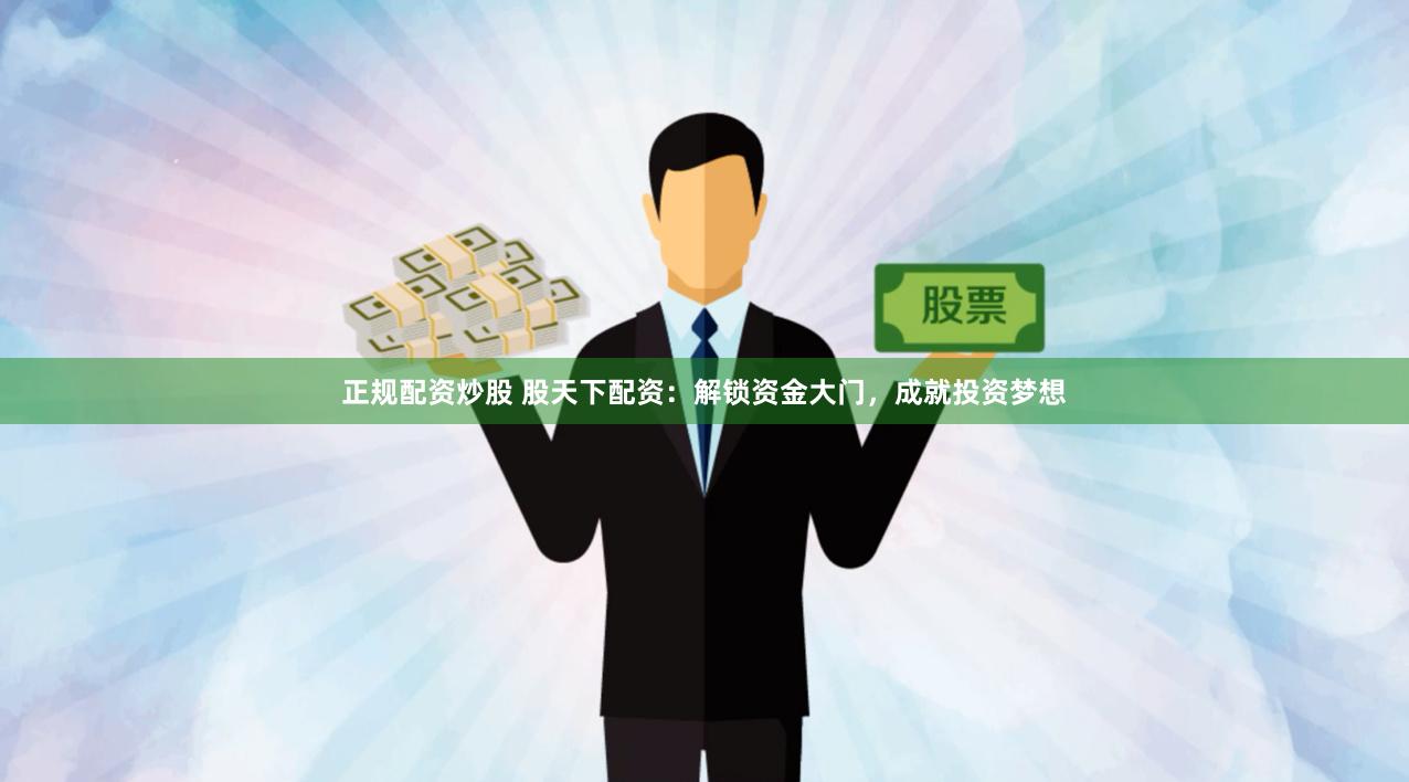 正规配资炒股 股天下配资：解锁资金大门，成就投资梦想