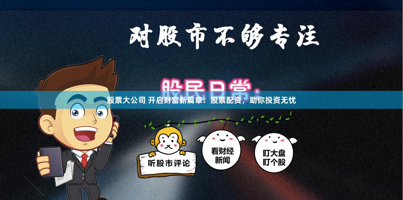 股票大公司 开启财富新篇章：股票配资，助你投资无忧