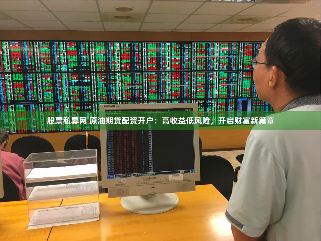 股票私募网 原油期货配资开户：高收益低风险，开启财富新篇章