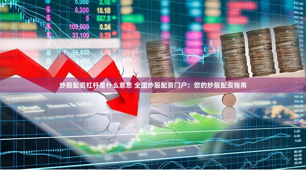 炒股配资杠杆是什么意思 全国炒股配资门户：您的炒股配资指南