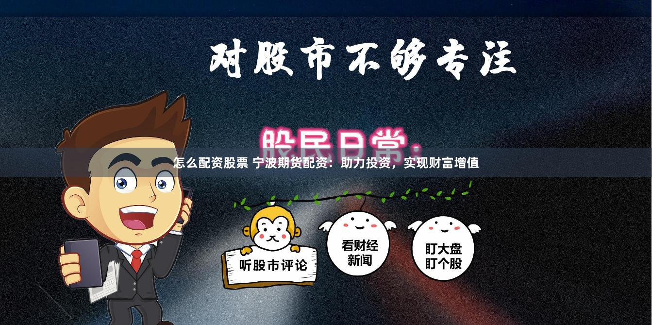 怎么配资股票 宁波期货配资：助力投资，实现财富增值