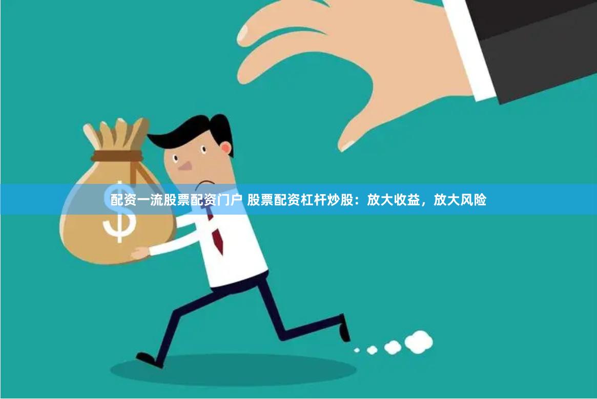 配资一流股票配资门户 股票配资杠杆炒股：放大收益，放大风险