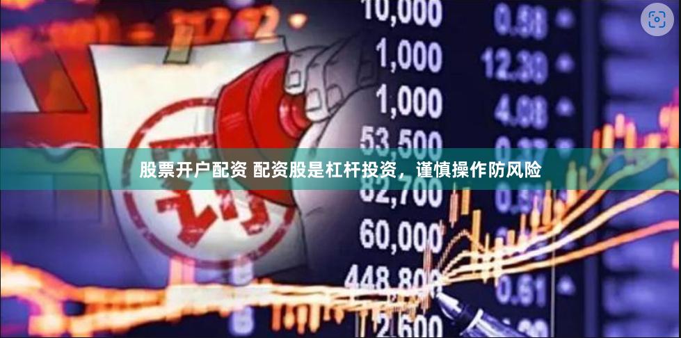 股票开户配资 配资股是杠杆投资，谨慎操作防风险