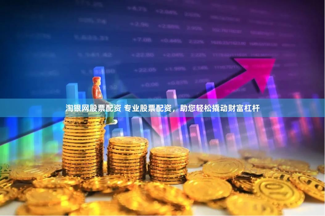 淘银网股票配资 专业股票配资，助您轻松撬动财富杠杆