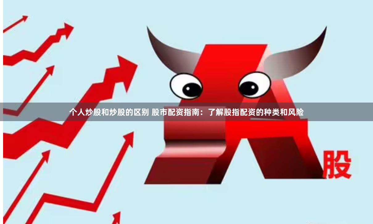 个人炒股和炒股的区别 股市配资指南：了解股指配资的种类和风险